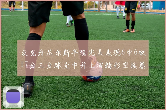 麦克丹尼尔斯半场完美表现6中6砍17分三分球全中并上演精彩空接暴扣