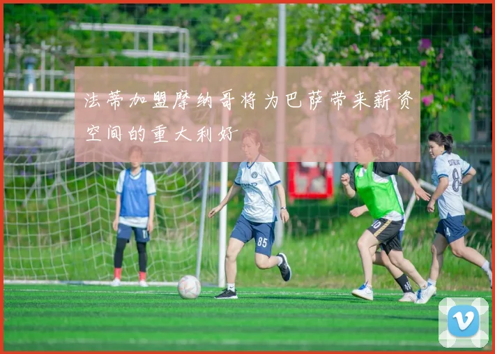 法蒂加盟摩纳哥将为巴萨带来薪资空间的重大利好