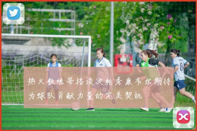 热火教练蒂格谈次轮秀康韦尔期待为球队贡献力量的完美契机