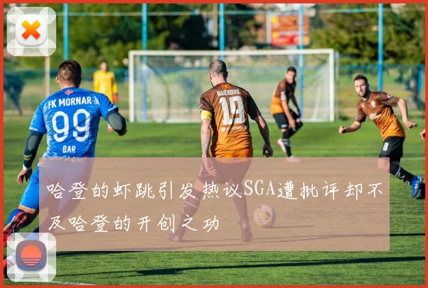哈登的虾跳引发热议SGA遭批评却不及哈登的开创之功
