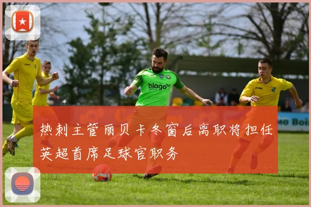 热刺主管丽贝卡冬窗后离职将担任英超首席足球官职务