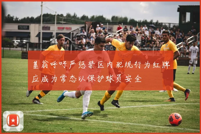 基翁呼吁严惩禁区内犯规行为红牌应成为常态以保护球员安全
