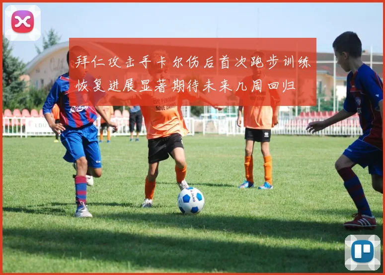 拜仁攻击手卡尔伤后首次跑步训练恢复进展显著期待未来几周回归