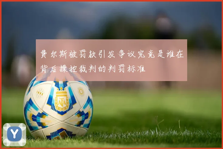 费尔斯被罚款引发争议究竟是谁在背后操控裁判的判罚标准