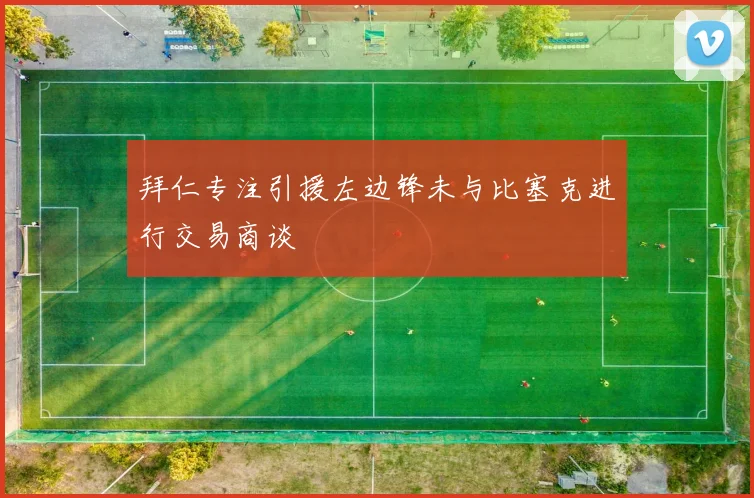 拜仁专注引援左边锋未与比塞克进行交易商谈