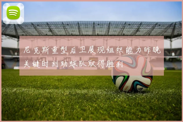 尼克斯重型后卫展现组织能力昨晚关键时刻助球队取得胜利