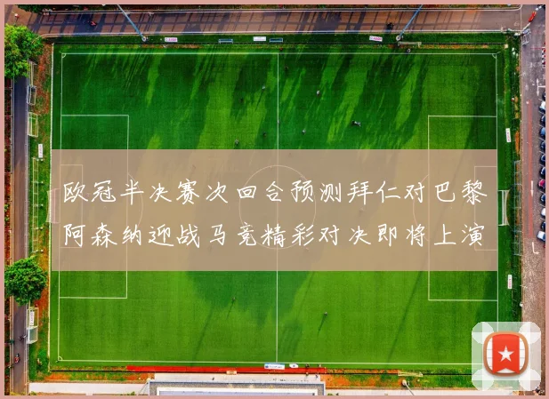 欧冠半决赛次回合预测拜仁对巴黎阿森纳迎战马竞精彩对决即将上演