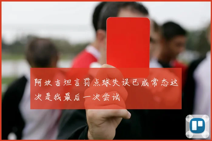 阿坎吉坦言罚点球失误已成常态这次是我最后一次尝试