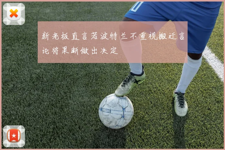 新老板直言若波特兰不重视搬迁言论将果断做出决定