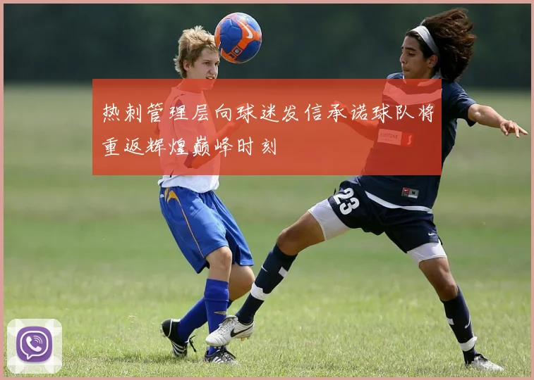 热刺管理层向球迷发信承诺球队将重返辉煌巅峰时刻