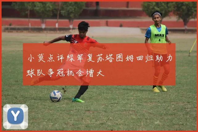 小莫点评绿军复苏塔图姆回归助力球队争冠机会增大